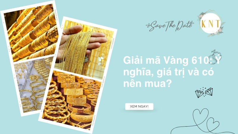 Giải mã Vàng 610: Ý nghĩa, giá trị và có nên mua?