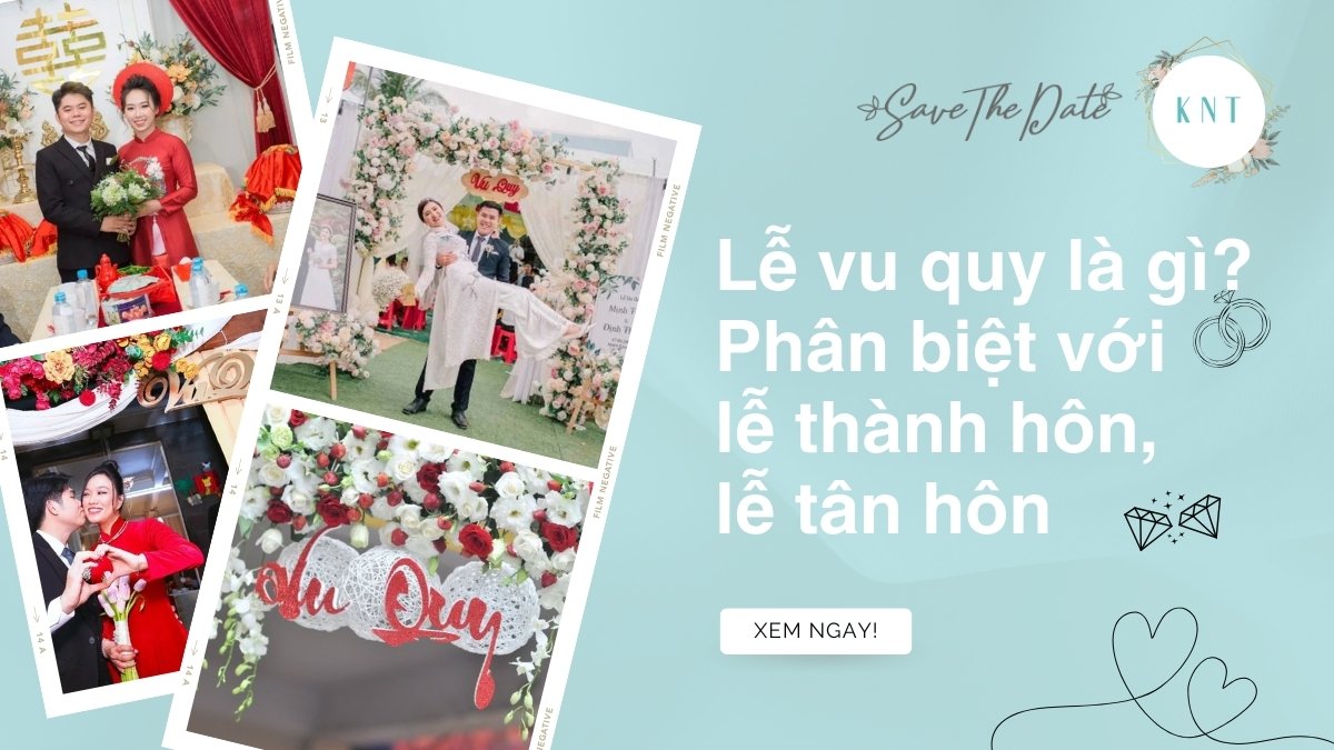 Lễ Vu Quy Là Gì? Phân Biệt Với Lễ Thành Hôn, Lễ Tân Hôn