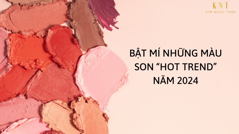 BẬT MÍ NHỮNG MÀU SON “HOT TREND” NĂM 2024