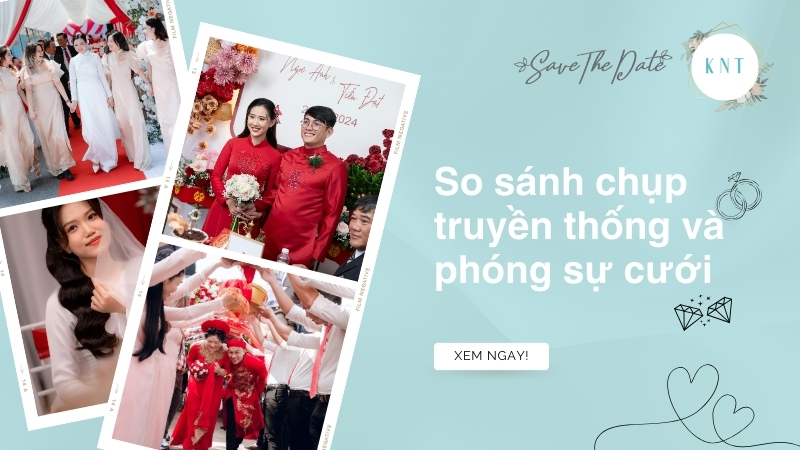 So sánh chụp truyền thống và phóng sự cưới chi tiết nhất